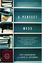 A Perfect Mess: The Hidden Benefits of Disorder--How Crammed Closets, Cluttered Offices, and On-the-Fly Planning Make the World a Better Place