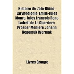 Histoire de L'Oto-Rhino-Laryngologie: Emile-Jules Moure, Jules Francois Rene Ladreit de La Charriere, Prosper Meniere, Johann Nepomuk Czermak