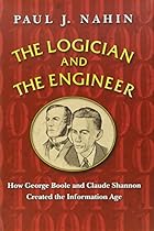The Logician and the Engineer: How George Boole and Claude Shannon Created the Information Age