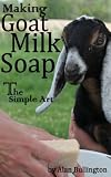 Making Goat Milk Soap - The Simple Art
