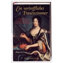 Ein vortreffliches Frauenzimmer: Das Schicksal von Eleonore d'Olbreuse, der letzten Herzogin von Braunschweig-L�neburg-Celle