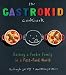The Gastrokid Cookbook: Feeding a Foodie Family in a Fast-Food World
