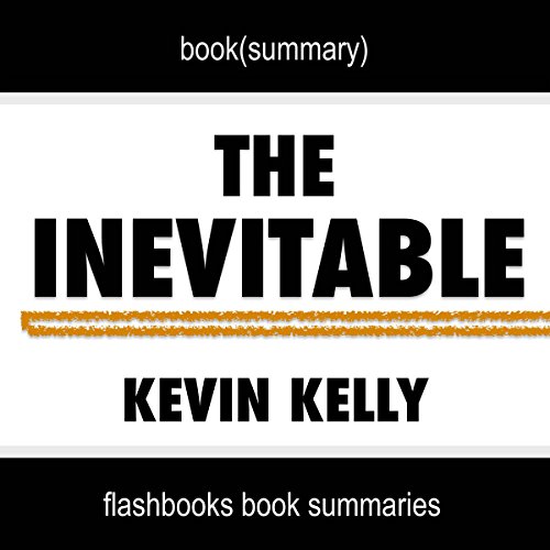 Summary of The Inevitable: Understanding the 12 Technological Forces That Will Shape Our Future by Kevin Kelly | Book Summary Includes Analysis