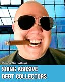 Suing Abusive Debt Collectors: Don't Get Mad, Get Even and Get Paid!