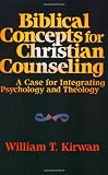 Biblical Concepts for Christian Counseling: A Case for Integrating Psychology and Theology Biblical Concepts for Christian Counseling: A Case for Integrating Psychology and Theology
