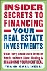 Insider Secrets to Financing Your Real Estate Investments: What Every Real Estate Investor Needs to Know About Finding and Financing Your Next Deal