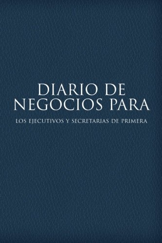 Diario de Negocios para Los Ejecutivos y Secretarias de Primera (Spanish Edition)