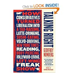 Talking Right: How Conservatives Turned Liberalism into a Tax-Raising, Latte-Drinking, Sushi-Eating, Volvo-Driving, New York Times-Reading, Body-Piercing, Hollywood-Loving, Left-Wing Freak Show: Geoff Nunberg
