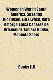 Women in War in South America: Susanna Dickinson, Eliza Lynch, Nora Astorga, Luisa Cceres de Arismendi, Tamara Bunke, Manuela Senz