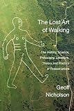 The lost art of walking : the history, science, philosophy, literature, theory and practice of pedestrianism
