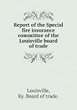 ***RE-PRINT*** Report of the Special fire insurance committee of the Louisville board of trade