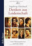 Denken aus Leidenschaft: Acht Philosophinnen und ihr Leben - Ingeborg Gleichauf