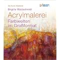 Die Kunst-Akademie: Acrylmalerei. Farbwelten im Gro�format.