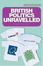 British Politics Unravelled: The Essential Guide to the Workings and Structures of British Politics (Politico's Guide)