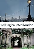 Walking haunted London : 25 original walks exploring London's ghostly past