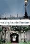 Walking Haunted London: 25 Original walks exploring London's ghostly past