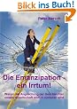 Die Emanzipation - ein Irrtum!: Warum die Angleichung der Geschlechter unsere Gesellschaft restlos ruinieren wird