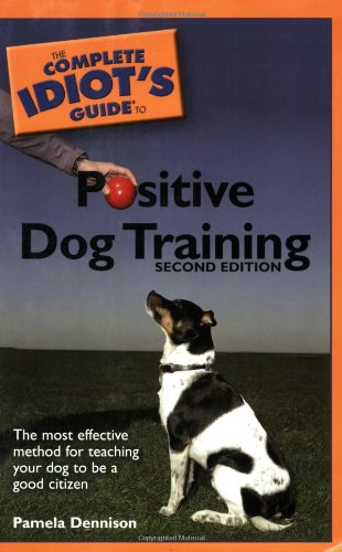 The Complete Idiot's Guide to Positive Dog Training, 2nd Edition