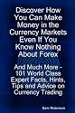 Discover How You Can Make Money in the Currency Markets Even If You Know Nothing About Forex - And Much More - 101 World Class Expert Facts, Hints, Tips and Advice on Currency Trading