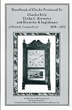 Handbook of Clocks Produced By Charles Kirk Elisha C. Brewster and Brewster and Ingrahams at Bristol Connecticut 1828-1852