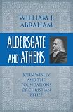 Aldersgate and Athens : John Wesley and the foundations of Christian belief