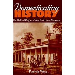 Domesticating History: The Political Origins of America's House Museums