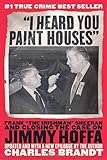 "I Heard You Paint Houses": Frank "The Irishman" Sheeran and the Inside Story of the Mafia, the Teamsters, and the Last Ride of Jimmy Hoffa