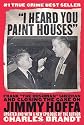"I Heard You Paint Houses": Frank "The Irishman" Sheeran and the Inside Story of the Mafia, the Teamsters, and the Last Ride of Jimmy Hoffa