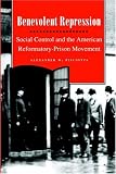 Benevolent Repression: Social Control and the American Reformatory-Prison Movement