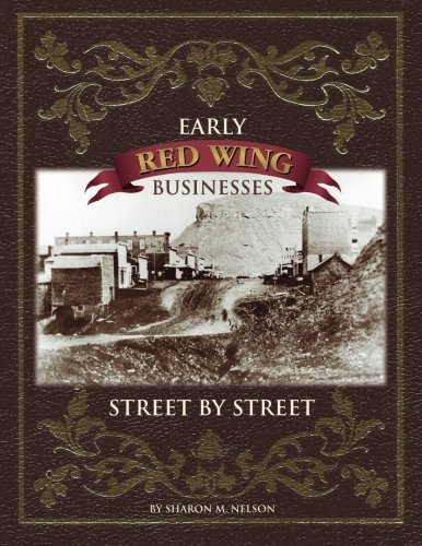 Early Red Wing Businesses - Street by Street, by Sharon M Nelson Early Red Wing Businesses - Street by Street, by Sharon M Nelson