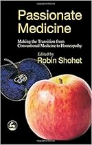 Passionate Medicine: Making The Transition From Conventional Medicine To Homeopathy