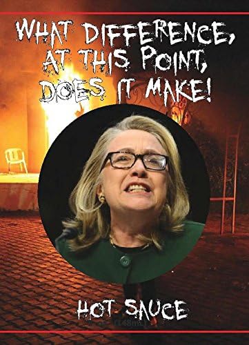 Hillary Clinton, "WHAT DIFFERENCE, AT THIS POINT, DOES IT MAKE!" Hot Sauce
