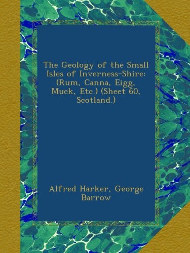 The Geology of the Small Isles of Inverness-Shire: (Rum, Canna, Eigg, Muck, Etc.) (Sheet 60, Scotland.)