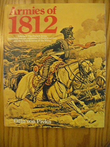 Armies of 1812: The French Army, Including Foreign Regiments in French Service and the Confederation of the Rhine v. 1