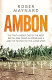 Ambon : the truth about one of the most brutal POW camps in World War II and the triumph of the Aussie spirit