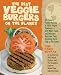 The Best Veggie Burgers on the Planet: 101 Flavor-Packed Patties of 100% Vegan Goodness-with More Taste and Delicious Nutrition than Anything You'd Find at the Store
