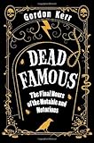 Dead famous : the final hours of the notable and notorious