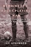 Memoirs of a Rugby-Playing Man: Guts, Glory, and Blood in the World's Greatest Game