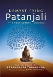 Demystifying Patanjali: The Yoga Sutras: the Wisdom of Paramhansa Yogananda As Presented by His Direct Disciple, Swami Kri...
