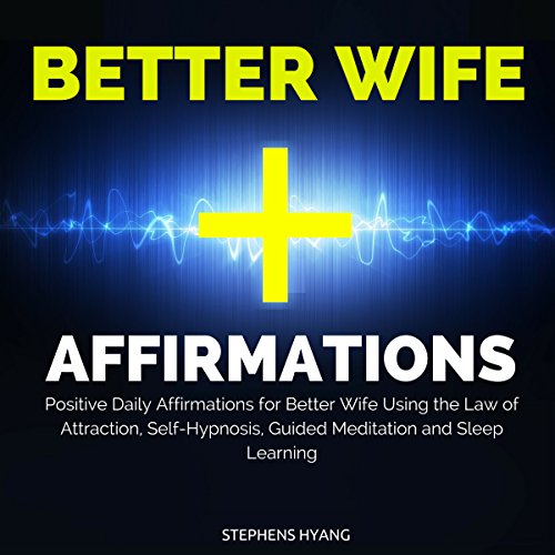 Better Wife Affirmations: Positive Daily Affirmations for a Better Wife Using the Law of Attraction, Self-Hypnosis, Guided Meditation and Sleep Learning