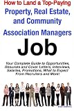How to Land a Top-Paying Property, Real Estate, and Community Association Managers Job: Your Complete Guide to Opportunities, Resumes and Cover Letters, ... What to Expect From Recruiters and More!