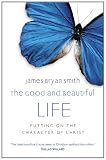 The good and beautiful life : putting on the character of Christ