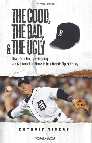 the good the bad  the ugly detroit tigers heart pounding jaw dropping and gut wrenching moments from detroit