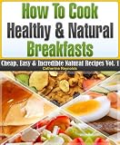 How to Cook Healthy & Natural Breakfasts (Cheap, Easy & Incredible Natural Recipes)
