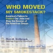Who Moved My Smokestack?: America's Failure to Protect Our Jobs and Stop the Erosion of the American Dream | [Don A. Holbrook]