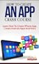 How To Create An App Crash Course - Learn How To Create iPhone App, Create Android Apps And More
