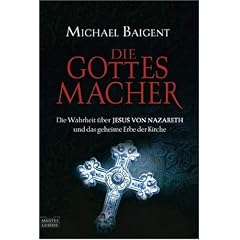 Die Gottes-Macher: Die Wahrheit �ber Jesus von Nazareth und das gehei: Die Wahrheit �ber JESUS VON NAZARETH und das geheime Erbe der Kirche