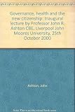Governance, health and the new citizenship : inaugural lecture by Professor John R. Ashton CBE, Liverpool John Moores University, 25th October 2000
