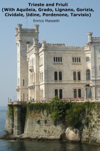 Trieste and Friuli: (With Aquileia, Grado, Lignano, Gorizia, Cividale, Udine, Pordenone, Tarvisio) (Weeklong car trips in Italy) (Volume 25)