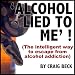 Alcohol Lied To Me : The Intelligent Way To Escape Alcohol Addiction Alcohol Lied To Me : The Intelligent Way To Escape Alcohol Addiction